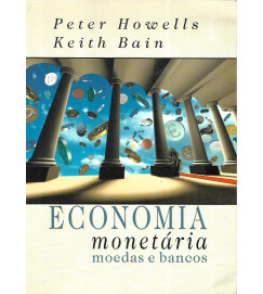 Economia Monetária : Moedas e Bancos - Peter Howells, Keith Bain