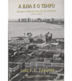 A Ilha e o Tempo Séculos e Vidas de São Luís do Maranhão 1612-2012