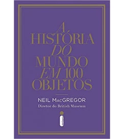 A História do Mundo Em 100 Objetos - Neil MacGregor
