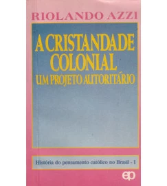 A Cristandade Colonial um Projeto Autoritário Volume 1