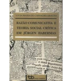 Razão Comunicativa e Teoria Social Crítica Em Jürgen Habermas - Lucia Maria de Carvalho Aragão
